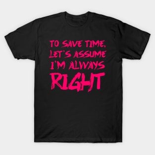 To save time, let's assume I'm always right T-Shirt